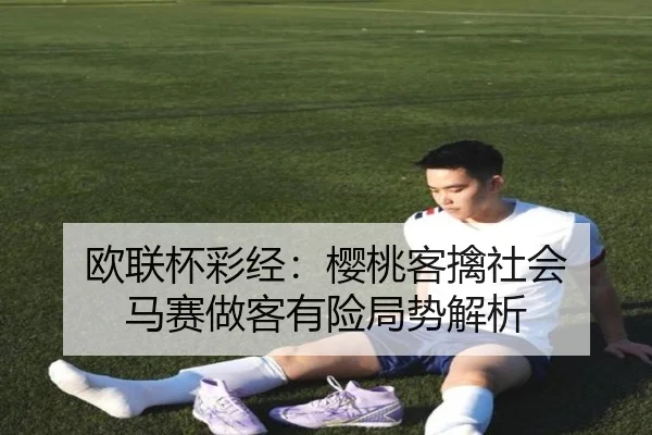 欧联杯彩经：樱桃客擒社会 马赛做客有险局势解析